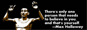 ... that needs to believe in you, and that's yourself. —Max Holloway