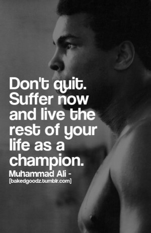 Muhammad Ali Quote: Don’t Quit Suffer Now And Live The Rest Of Your ...