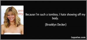 ... such a tomboy, I hate showing off my body. - Brooklyn Decker