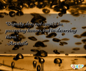Dignity does not consist in possessing honors, but in deserving them ...