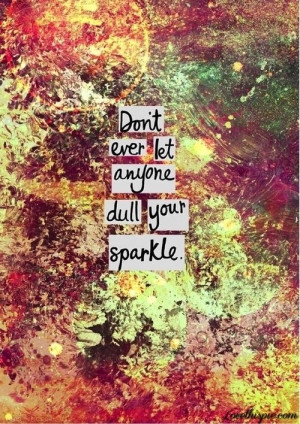Dont ever let anyone dull your sparkle life quotes quotes positive ...