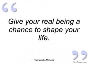 give your real being a chance to shape nisargadatta maharaj