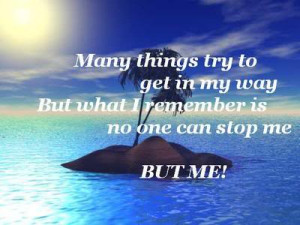 try to get in my way, But what I remember is no one can stop me but me ...