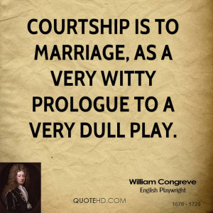 Courtship is to marriage, as a very witty prologue to a very dull play ...