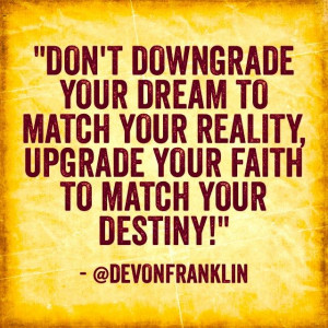 happen! Don’t downgrade your dream to match your reality. Upgrade ...