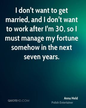 don't want to get married, and I don't want to work after I'm 30, so ...