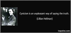 Cynicism is an unpleasant way of saying the truth. - Lillian Hellman