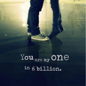 Yeah you're my one in 6 billion.. still you can't be mine .