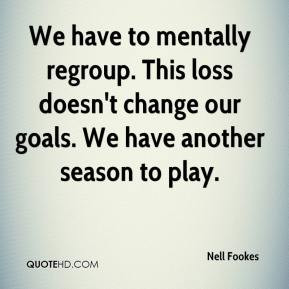 ... change our goals. We have another season to play. - Nell Fookes