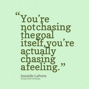 You’re Not Chasing The Goal Itself