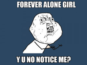 Forever alone girl, Y U NO Notice Me