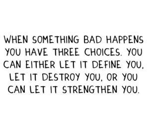 When something bad happens, you have 3 choices: You can either let it ...