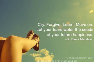 ... . Move on. Let your tears water the seeds of your future happiness