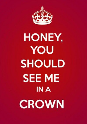 Honey, you should see me in a crown
