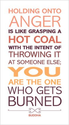 Holding onto anger is like grasping a hot coal with the intent of ...