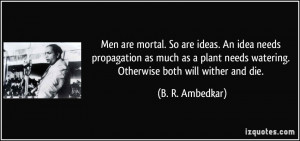 Men are mortal. So are ideas. An idea needs propagation as much as a ...