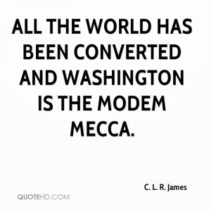 All the world has been converted and Washington is the modem Mecca.