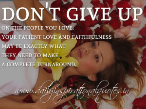 Don’t give up on the people you love. Your patient love and ...