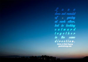 Love does not consist of gazing at each other, but in looking together ...