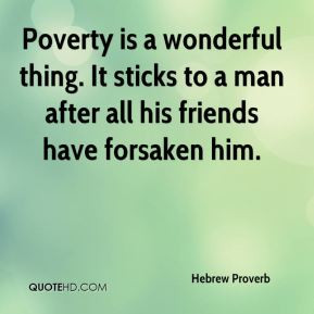 Hebrew Proverb - Poverty is a wonderful thing. It sticks to a man ...