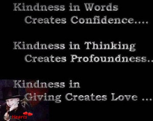 ... Kindness in thinking creates profundity. Kindness in giving creates