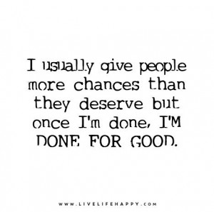usually give people more chances than they deserve but once I'm done ...