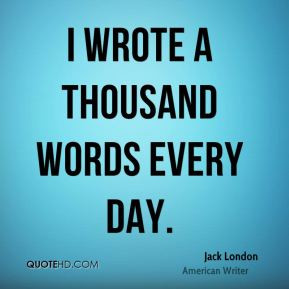 wrote a thousand words every day. - Jack London