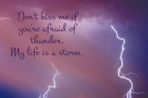 Don't kiss me if you're afraid of thunder. my life is a storm.