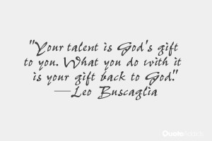 Your talent is God's gift to you. What you do with it is your gift ...