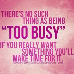No Such Thing As Being Too Busy If You Really Want Something You ...