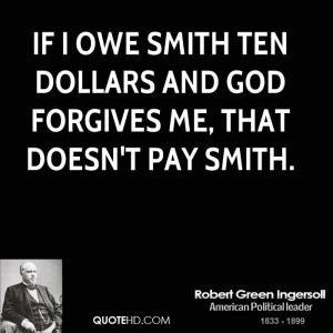 If I owe Smith ten dollars and God forgives me, that doesn't pay Smith ...