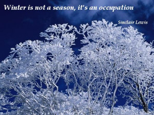 Winter is not a season, it's an occupation. (Sinclair Lewis)