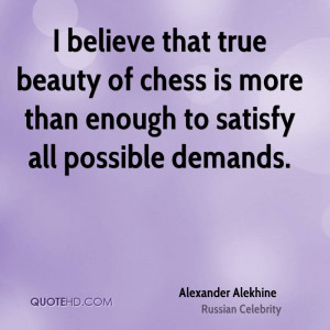 believe that true beauty of chess is more than enough to satisfy all ...