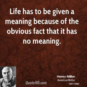 ... Life has to be given a meaning because of the obvious fact that it has