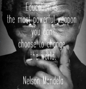 ... powerful weapon you can choose to change the world ~ Nelson Mandela