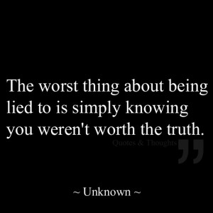 The worst thing about being lied to is simply knowing you weren't ...