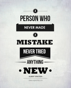 ... who never made a mistake never tried anything new. Albert Einstein