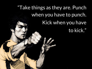 bruce lee quotes Take things as they are. Punch when you have to punch ...