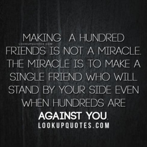 friends is not a miracle. The miracle is to make a single friend ...