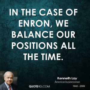 In the case of Enron, we balance our positions all the time.