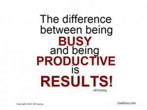 The difference between being busy and being productive is... RESULTS!