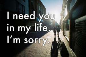 Way to say that you're sorry: 'I need you in my life. I'm sorry.'