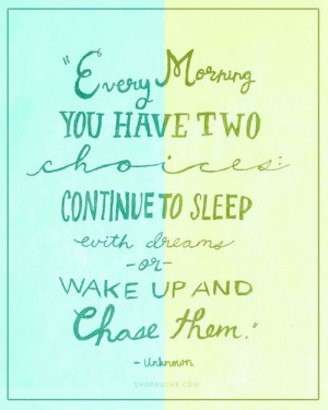 ... two choices: continue to sleep with dreams or wake up and chase them