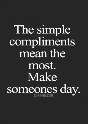 the simple compliments mean the most. make someone's day.