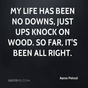 Aaron Peirsol - My life has been no downs, just ups knock on wood. So ...