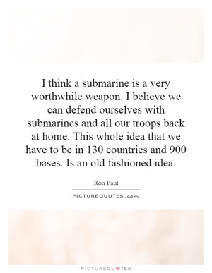 think a submarine is a very worthwhile weapon. I believe we can ...