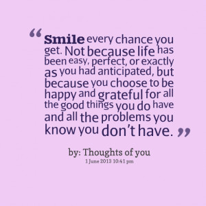 Quotes Picture: smile every chance you get not because life has been ...