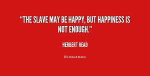 The slave may be happy, but happiness is not enough.”