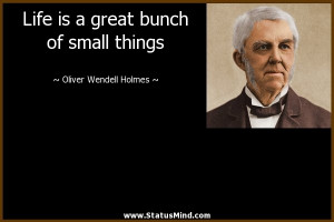 ... of small things - Oliver Wendell Holmes, Jr. Quotes - StatusMind.com