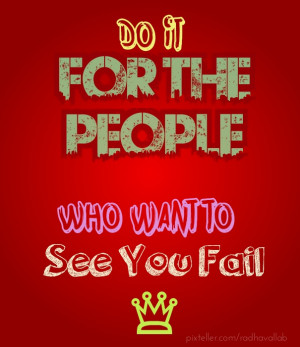 Do it for the people who want to see you fail